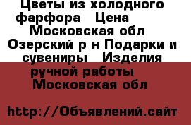 Цветы из холодного фарфора › Цена ­ 500 - Московская обл., Озерский р-н Подарки и сувениры » Изделия ручной работы   . Московская обл.